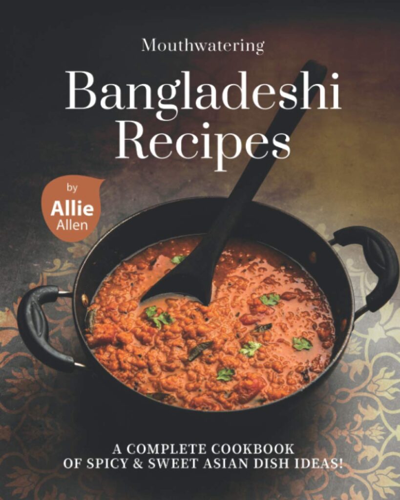 Mouthwatering Bangladeshi Recipes: A Complete Cookbook of Spicy & Sweet Asian Dish Ideas! by Allie Allen