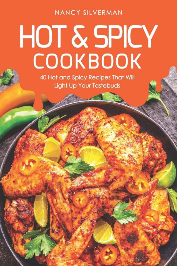Hot & Spicy Cookbook: 40 Hot and Spicy Recipes That Will Light Up Your Tastebuds by Nancy Silverman